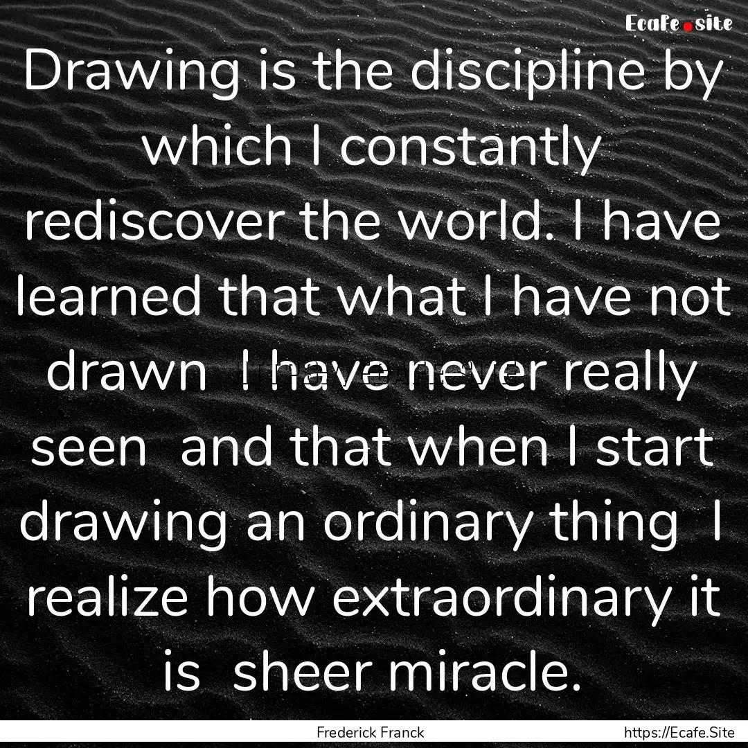 Drawing is the discipline by which I constantly.... : Quote by Frederick Franck