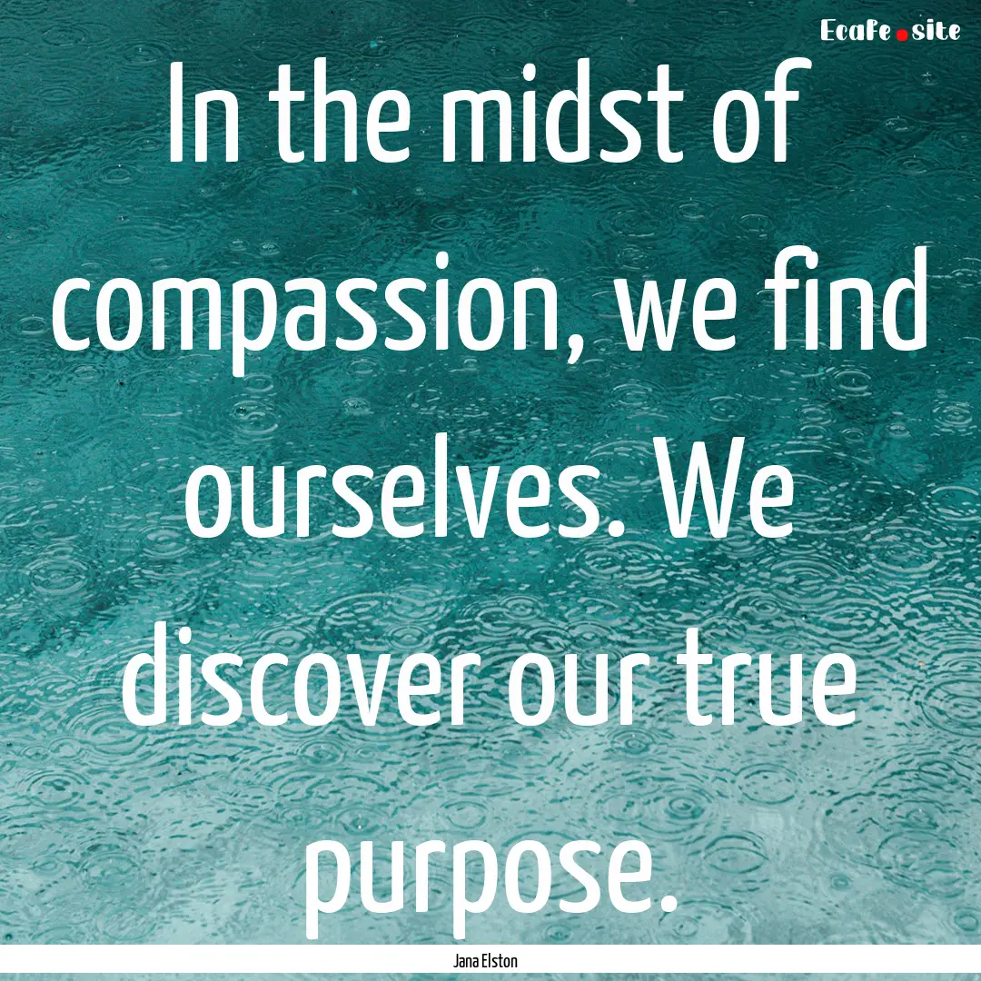 In the midst of compassion, we find ourselves..... : Quote by Jana Elston