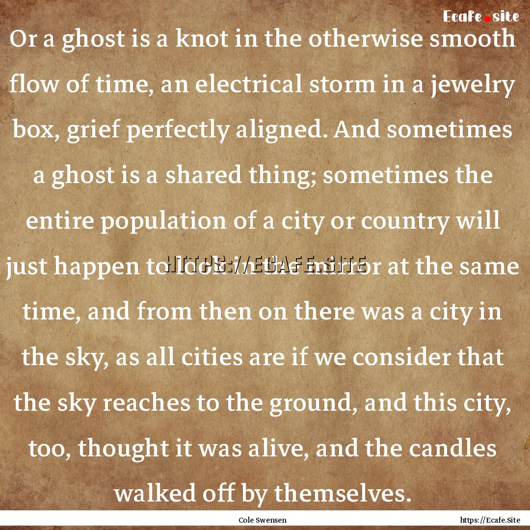 Or a ghost is a knot in the otherwise smooth.... : Quote by Cole Swensen