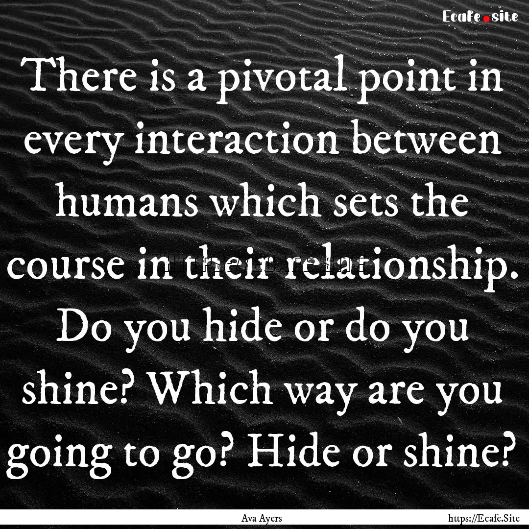 There is a pivotal point in every interaction.... : Quote by Ava Ayers