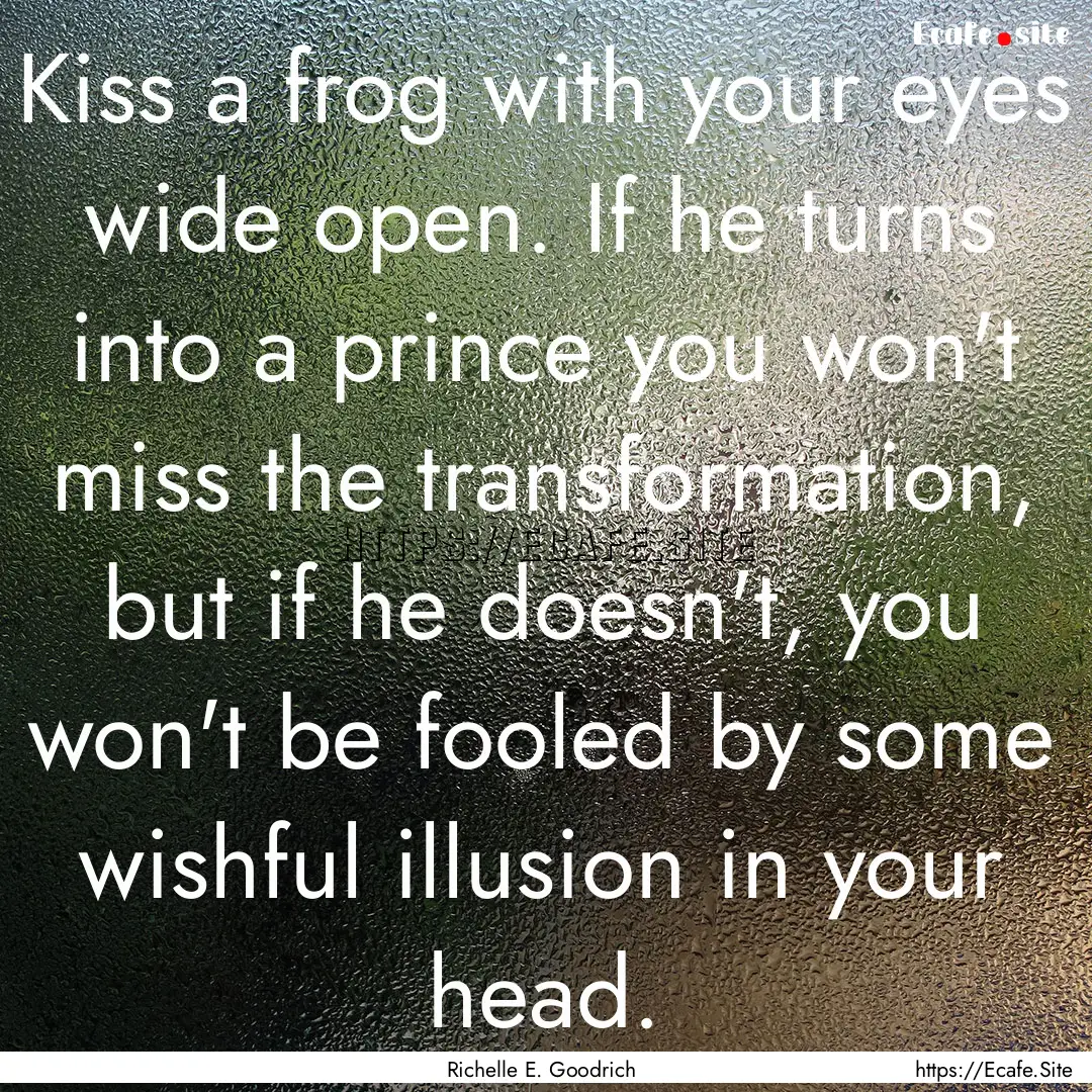 Kiss a frog with your eyes wide open. If.... : Quote by Richelle E. Goodrich