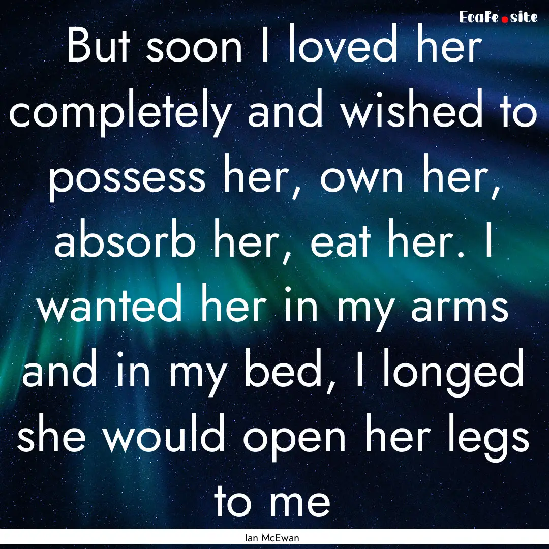 But soon I loved her completely and wished.... : Quote by Ian McEwan