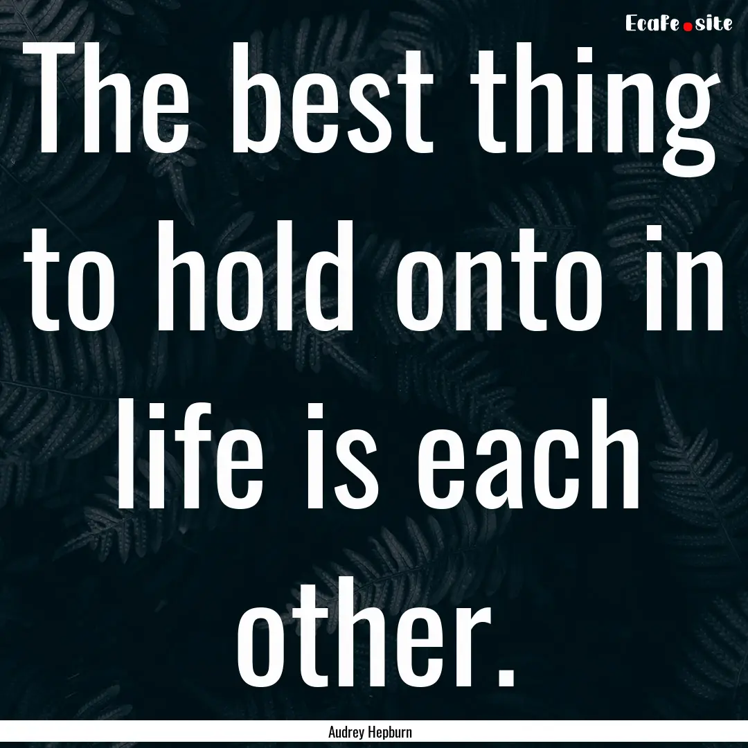 The best thing to hold onto in life is each.... : Quote by Audrey Hepburn