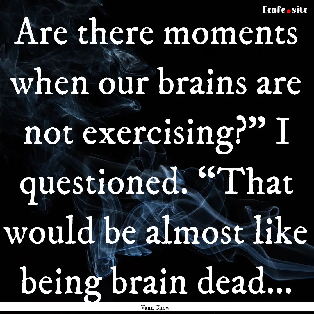 Are there moments when our brains are not.... : Quote by Vann Chow