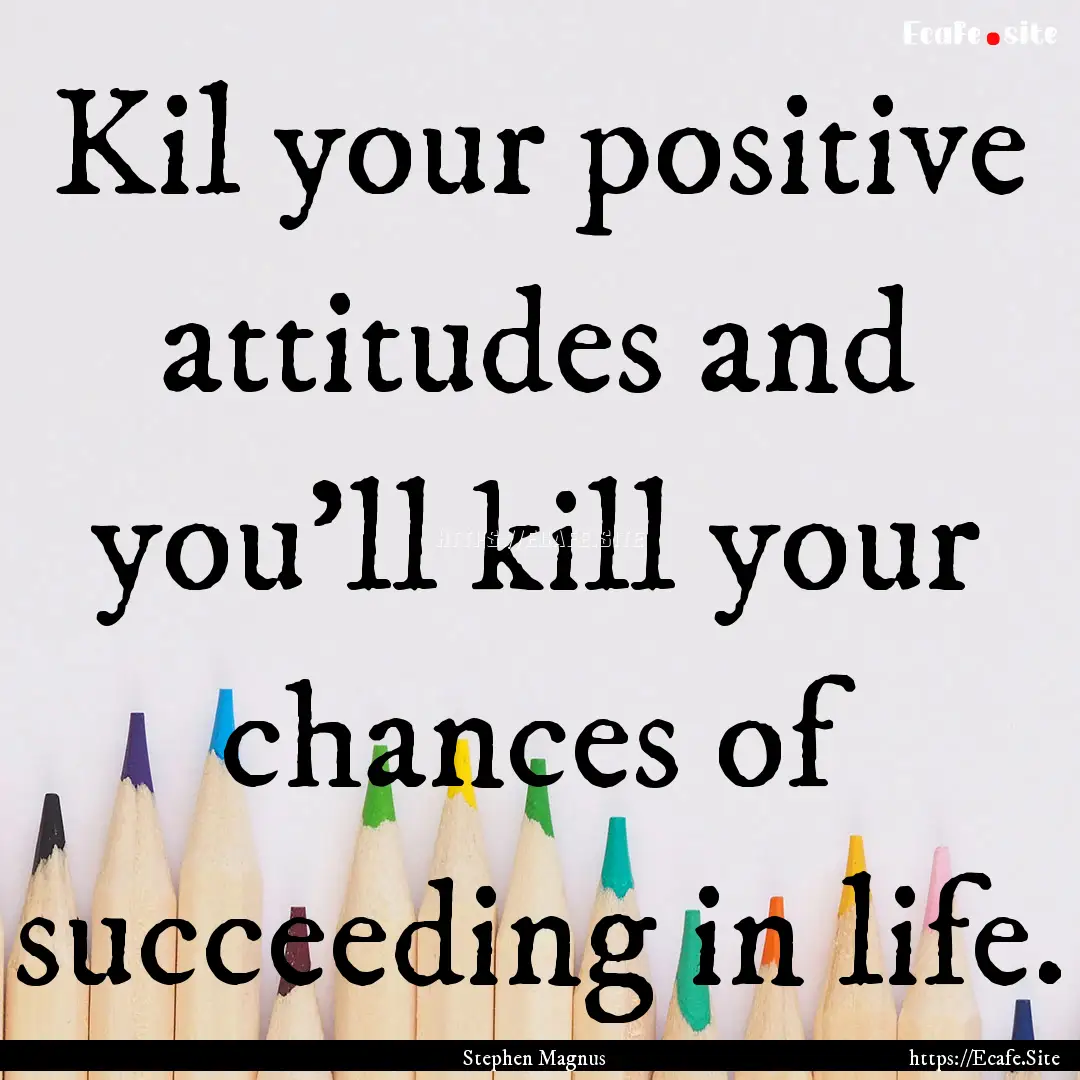 Kil your positive attitudes and you'll kill.... : Quote by Stephen Magnus