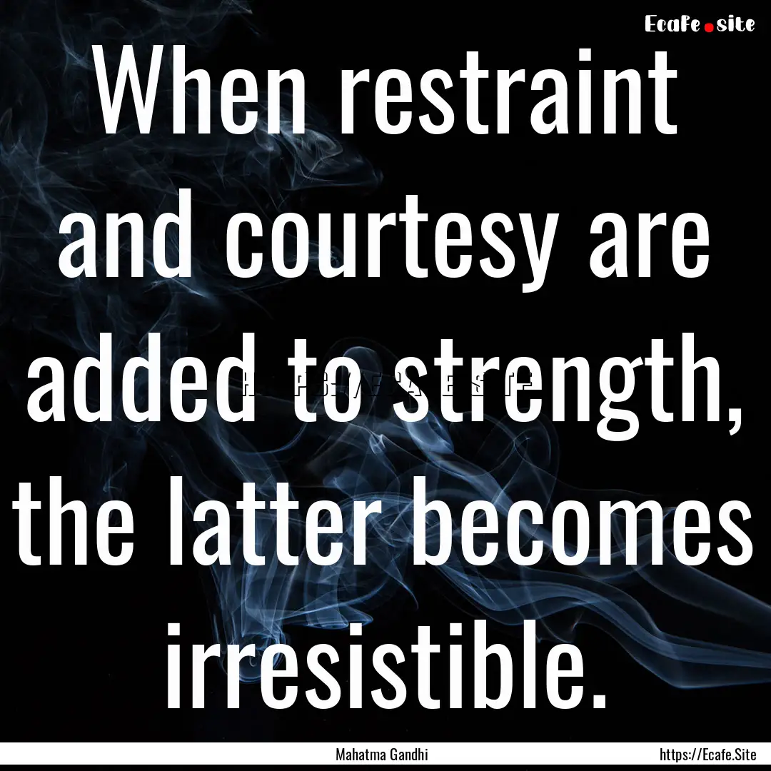 When restraint and courtesy are added to.... : Quote by Mahatma Gandhi