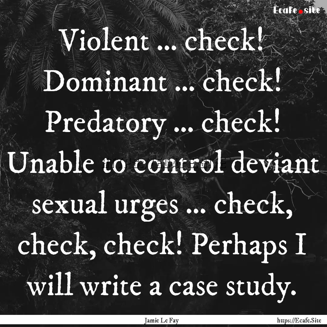 Violent … check! Dominant … check! Predatory.... : Quote by Jamie Le Fay