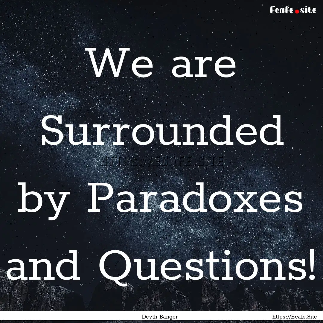 We are Surrounded by Paradoxes and Questions!.... : Quote by Deyth Banger