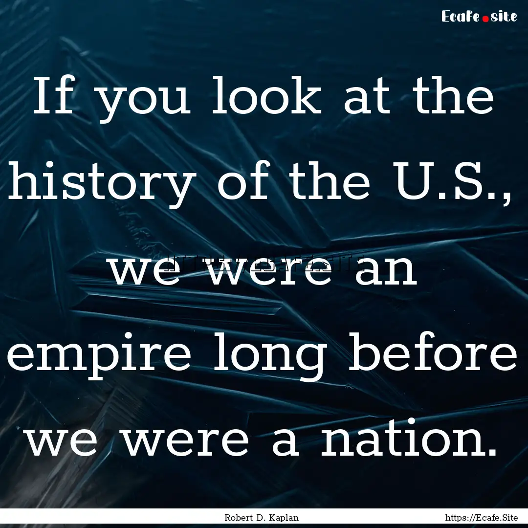 If you look at the history of the U.S., we.... : Quote by Robert D. Kaplan