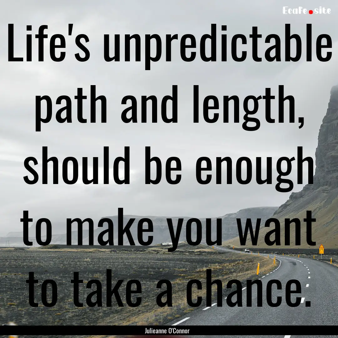 Life's unpredictable path and length, should.... : Quote by Julieanne O'Connor