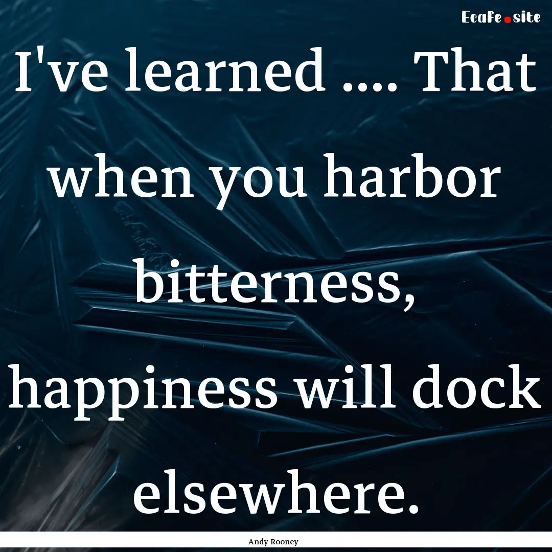 I've learned .... That when you harbor bitterness,.... : Quote by Andy Rooney