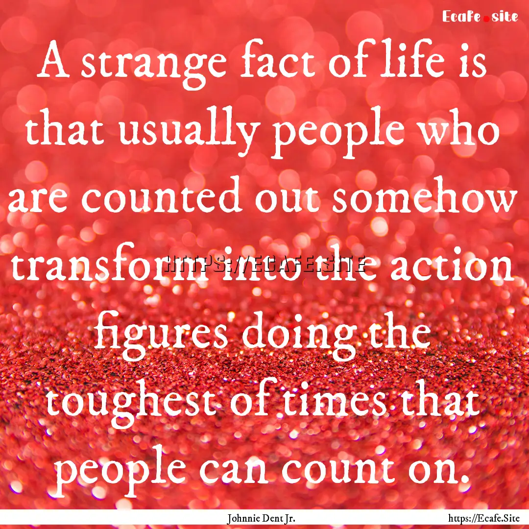 A strange fact of life is that usually people.... : Quote by Johnnie Dent Jr.