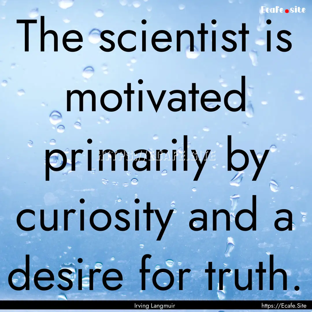 The scientist is motivated primarily by curiosity.... : Quote by Irving Langmuir