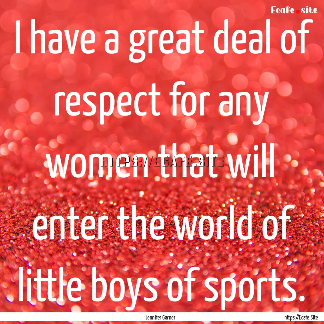 I have a great deal of respect for any women.... : Quote by Jennifer Garner