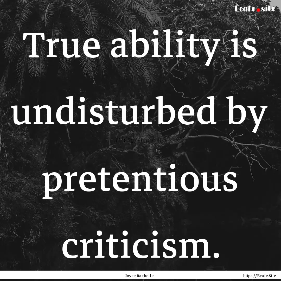 True ability is undisturbed by pretentious.... : Quote by Joyce Rachelle