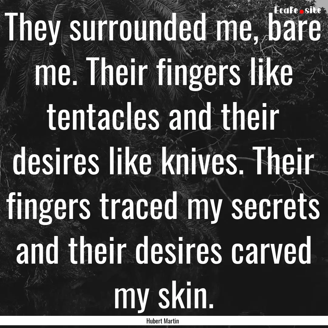 They surrounded me, bare me. Their fingers.... : Quote by Hubert Martin