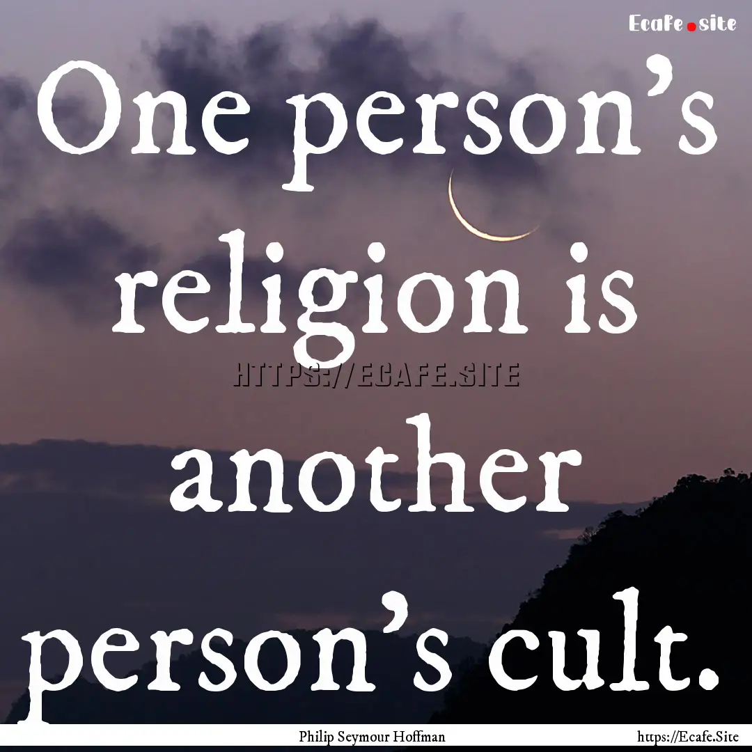 One person's religion is another person's.... : Quote by Philip Seymour Hoffman