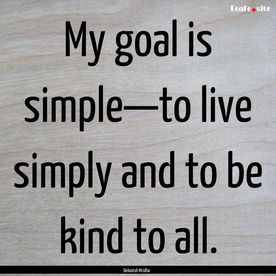 My goal is simple—to live simply and to.... : Quote by Debasish Mridha