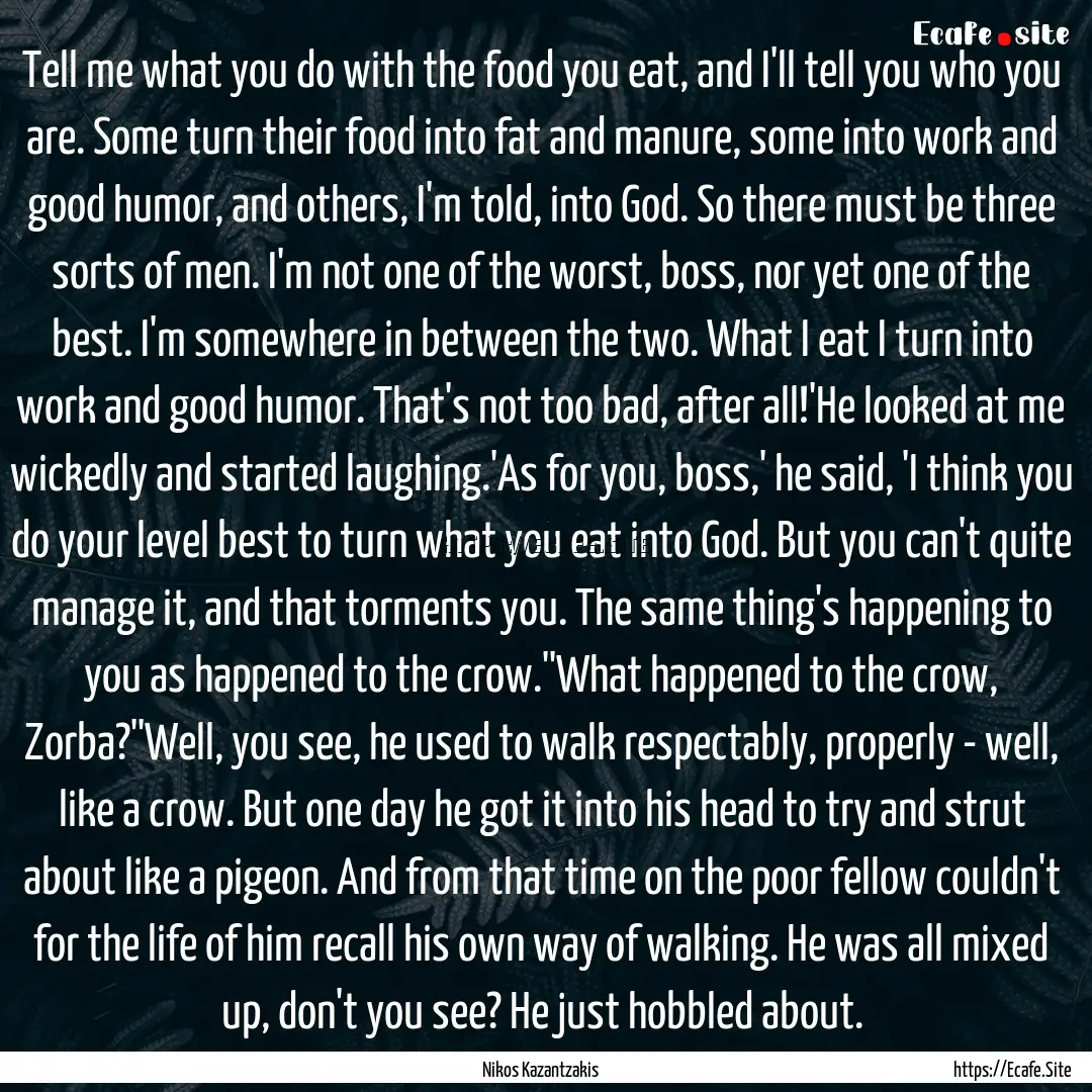 Tell me what you do with the food you eat,.... : Quote by Nikos Kazantzakis