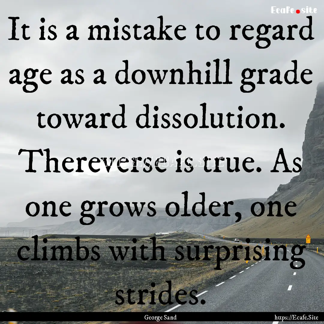 It is a mistake to regard age as a downhill.... : Quote by George Sand