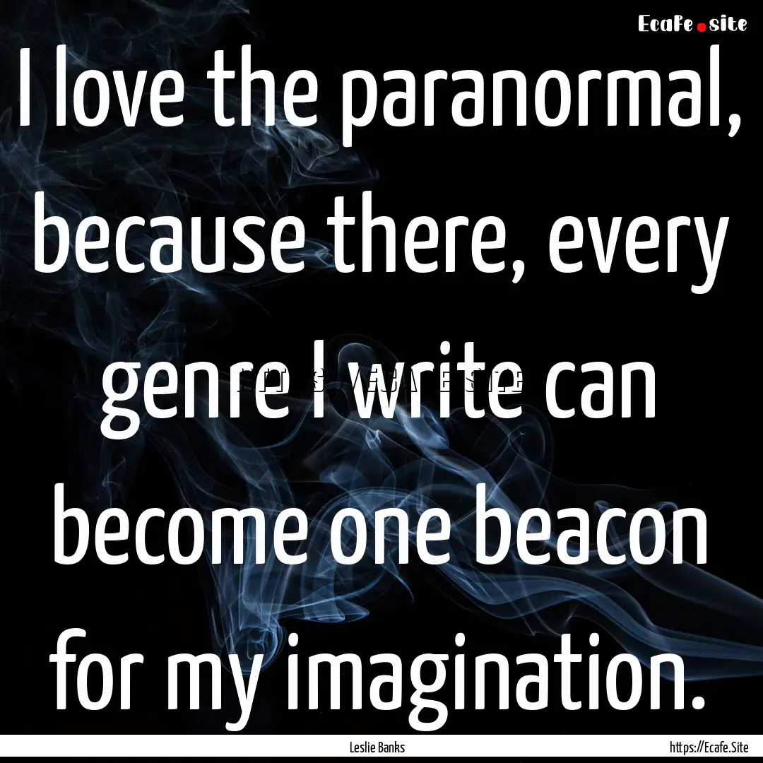 I love the paranormal, because there, every.... : Quote by Leslie Banks