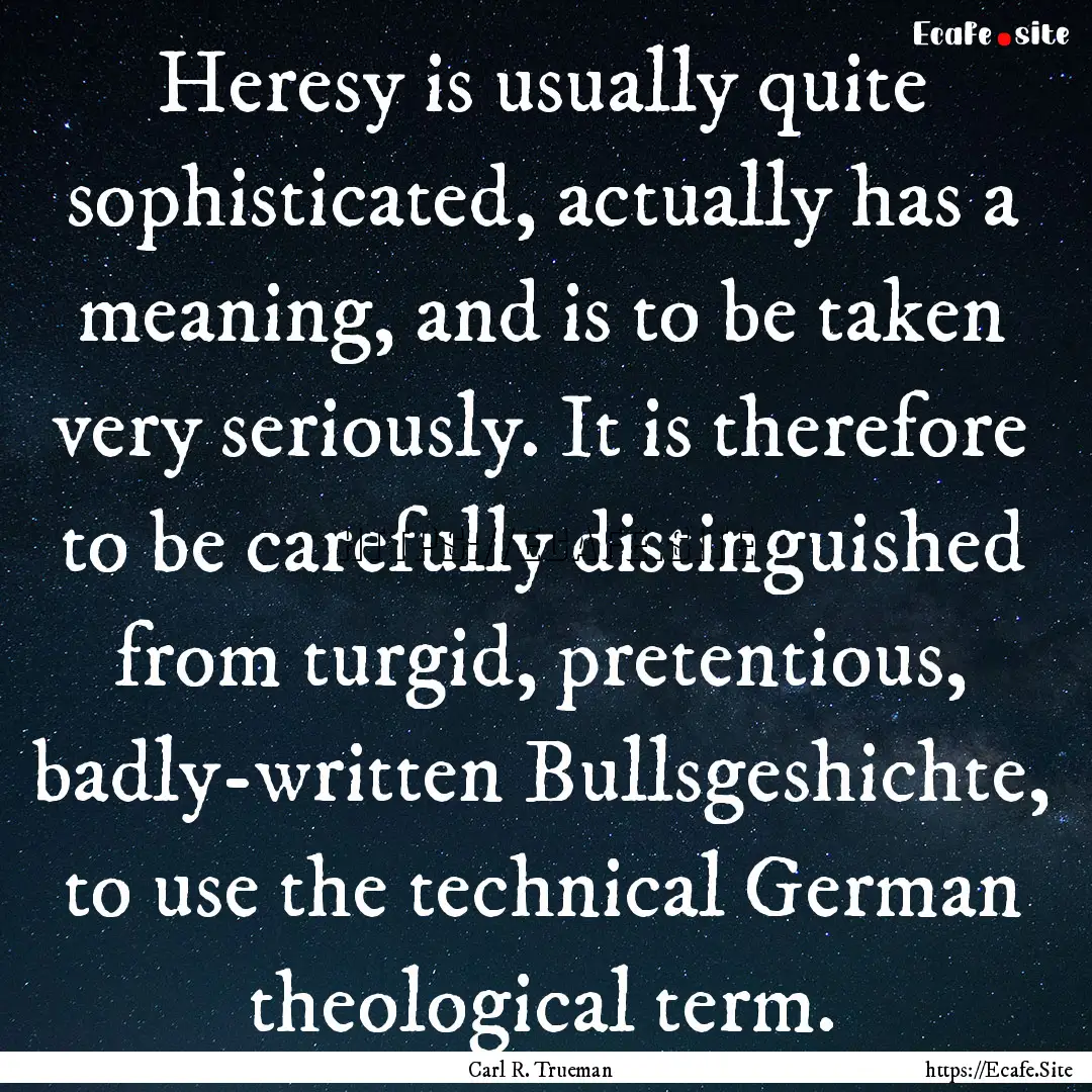 Heresy is usually quite sophisticated, actually.... : Quote by Carl R. Trueman