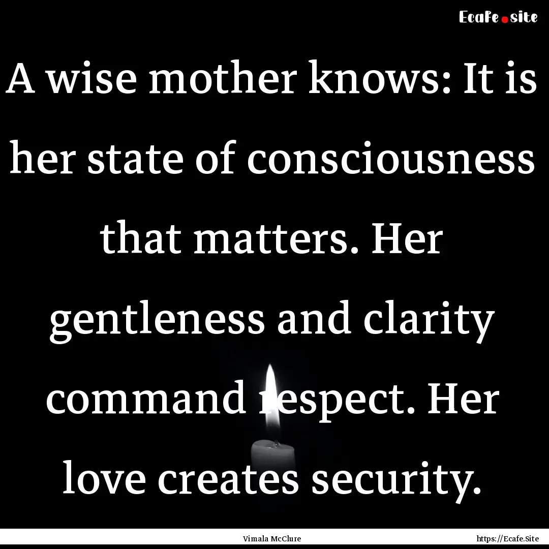 A wise mother knows: It is her state of consciousness.... : Quote by Vimala McClure