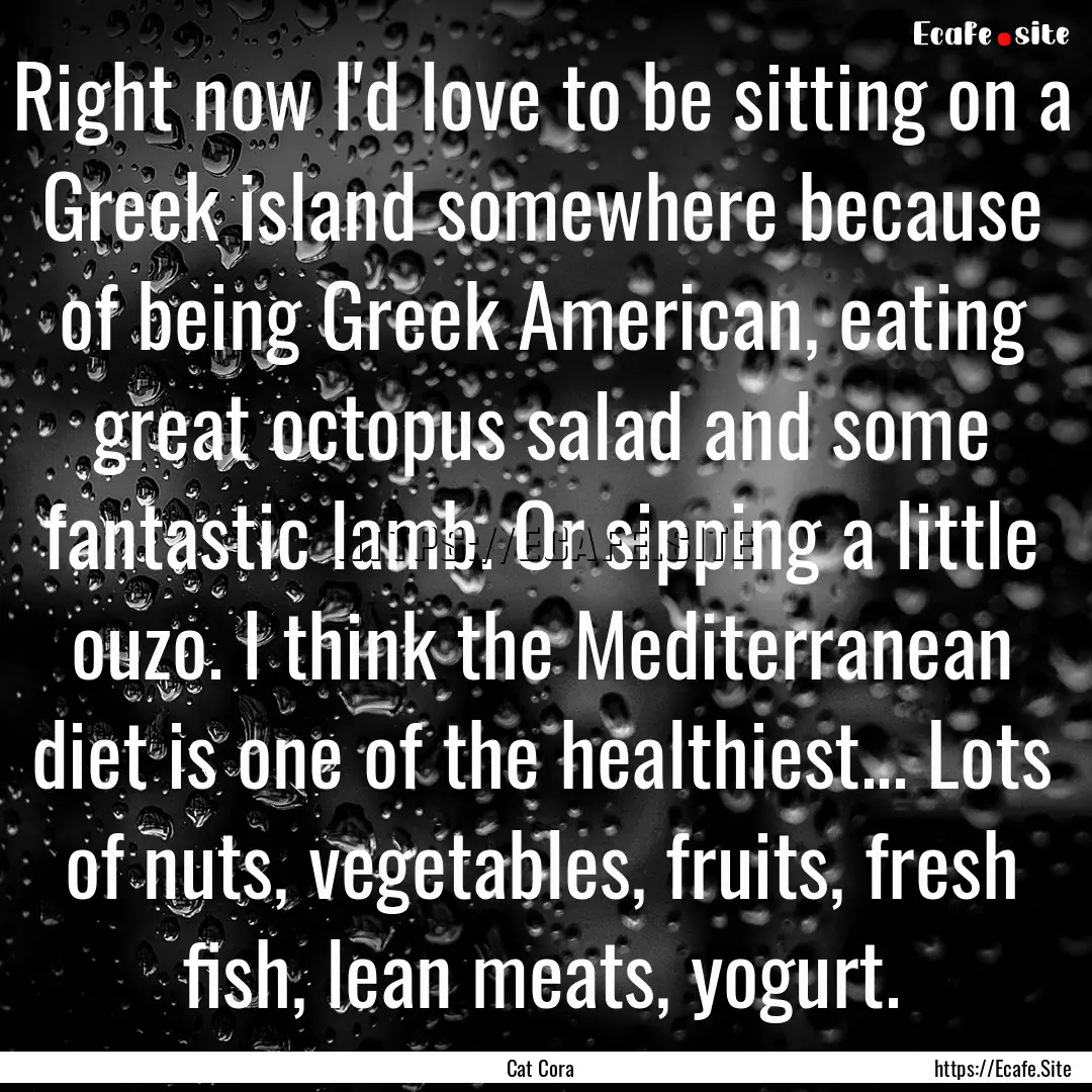 Right now I'd love to be sitting on a Greek.... : Quote by Cat Cora