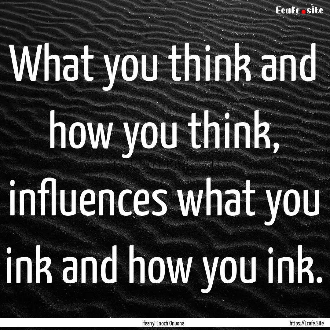 What you think and how you think, influences.... : Quote by Ifeanyi Enoch Onuoha