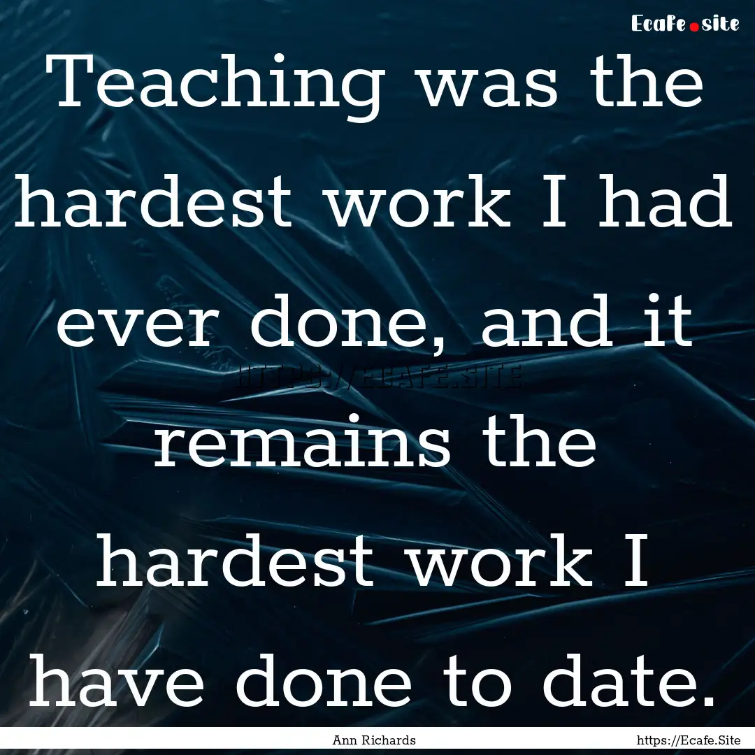 Teaching was the hardest work I had ever.... : Quote by Ann Richards