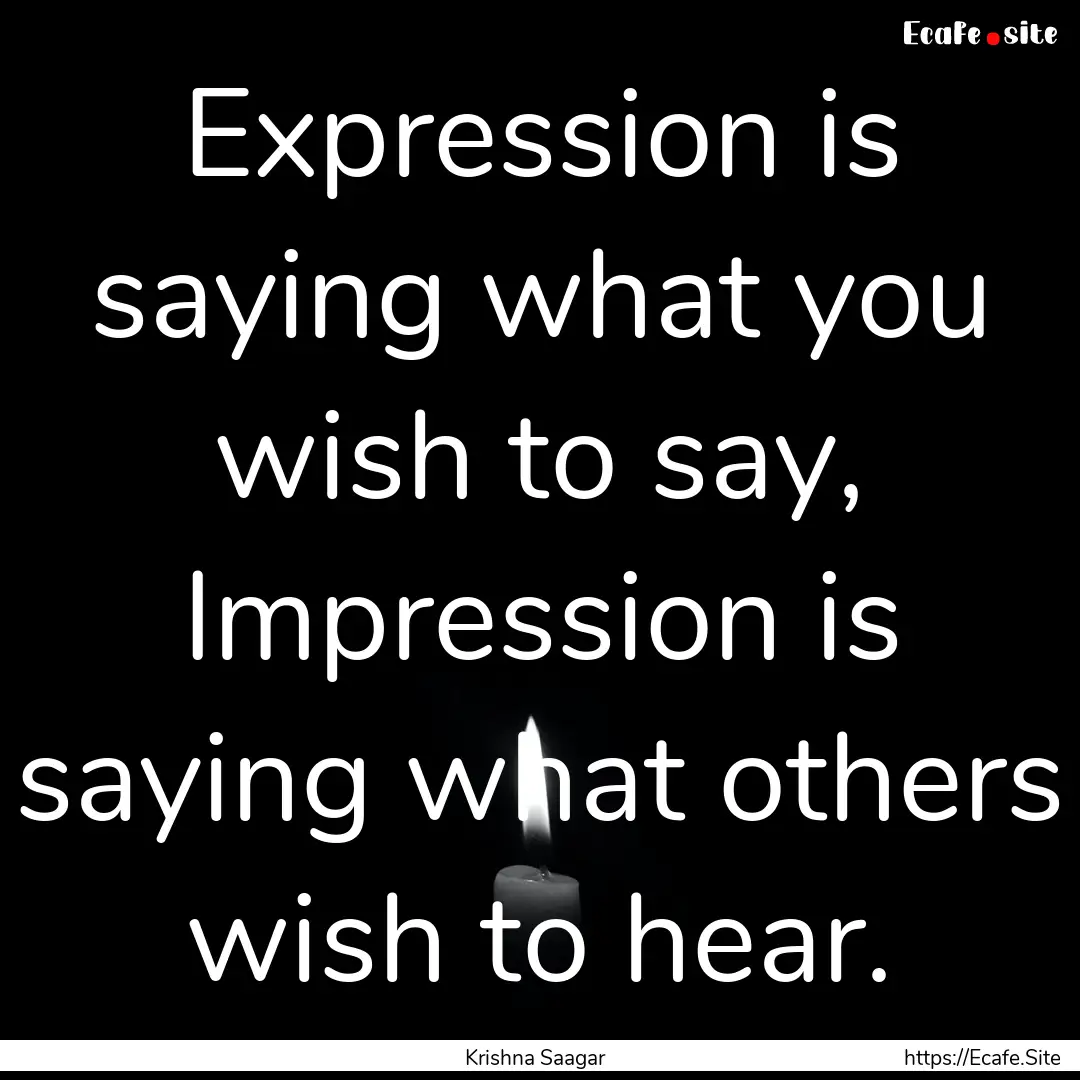 Expression is saying what you wish to say,.... : Quote by Krishna Saagar