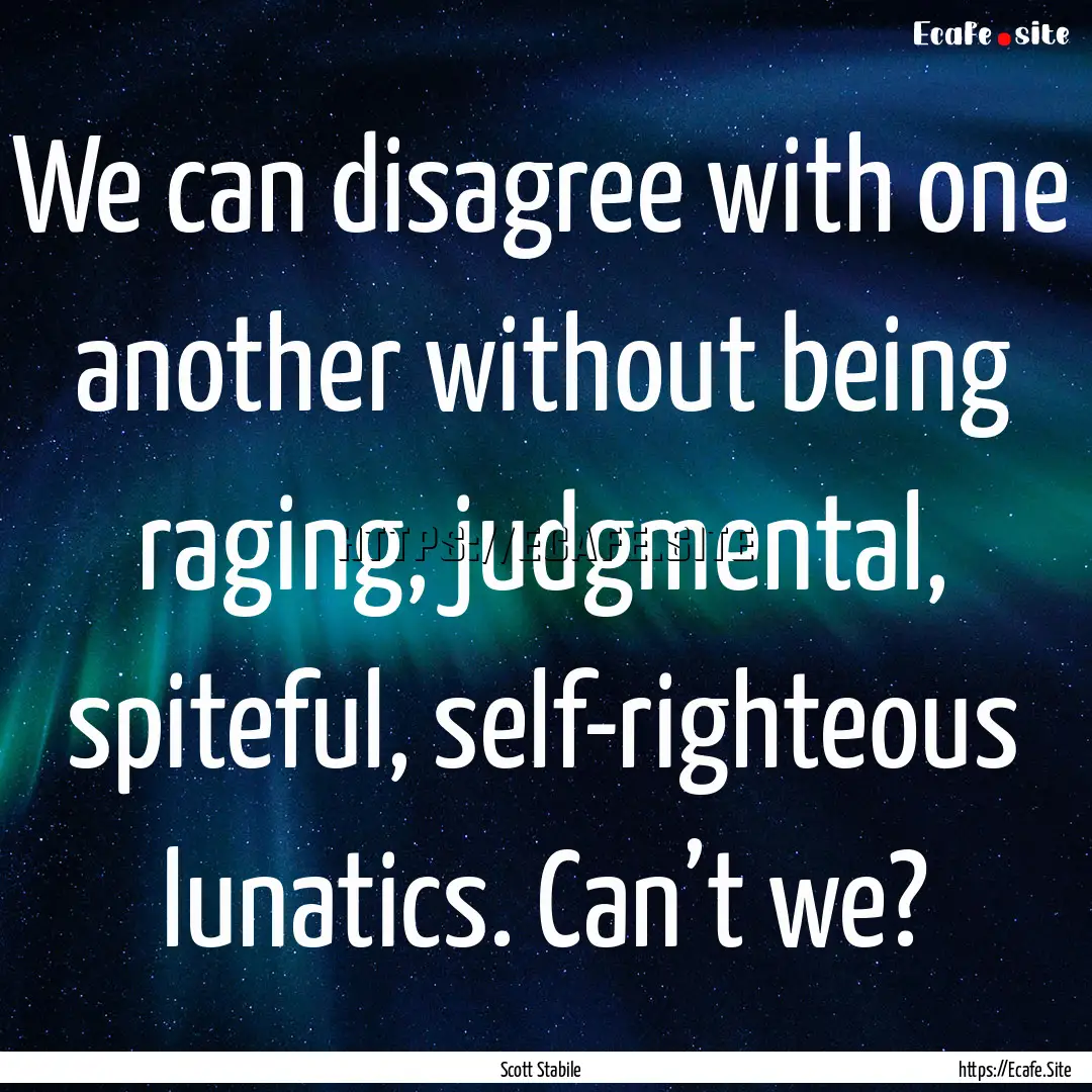 We can disagree with one another without.... : Quote by Scott Stabile