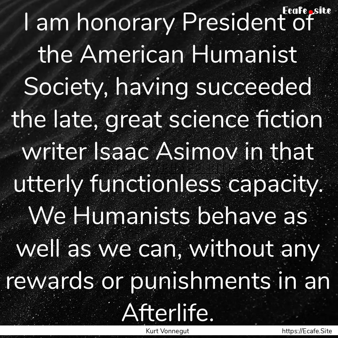 I am honorary President of the American Humanist.... : Quote by Kurt Vonnegut