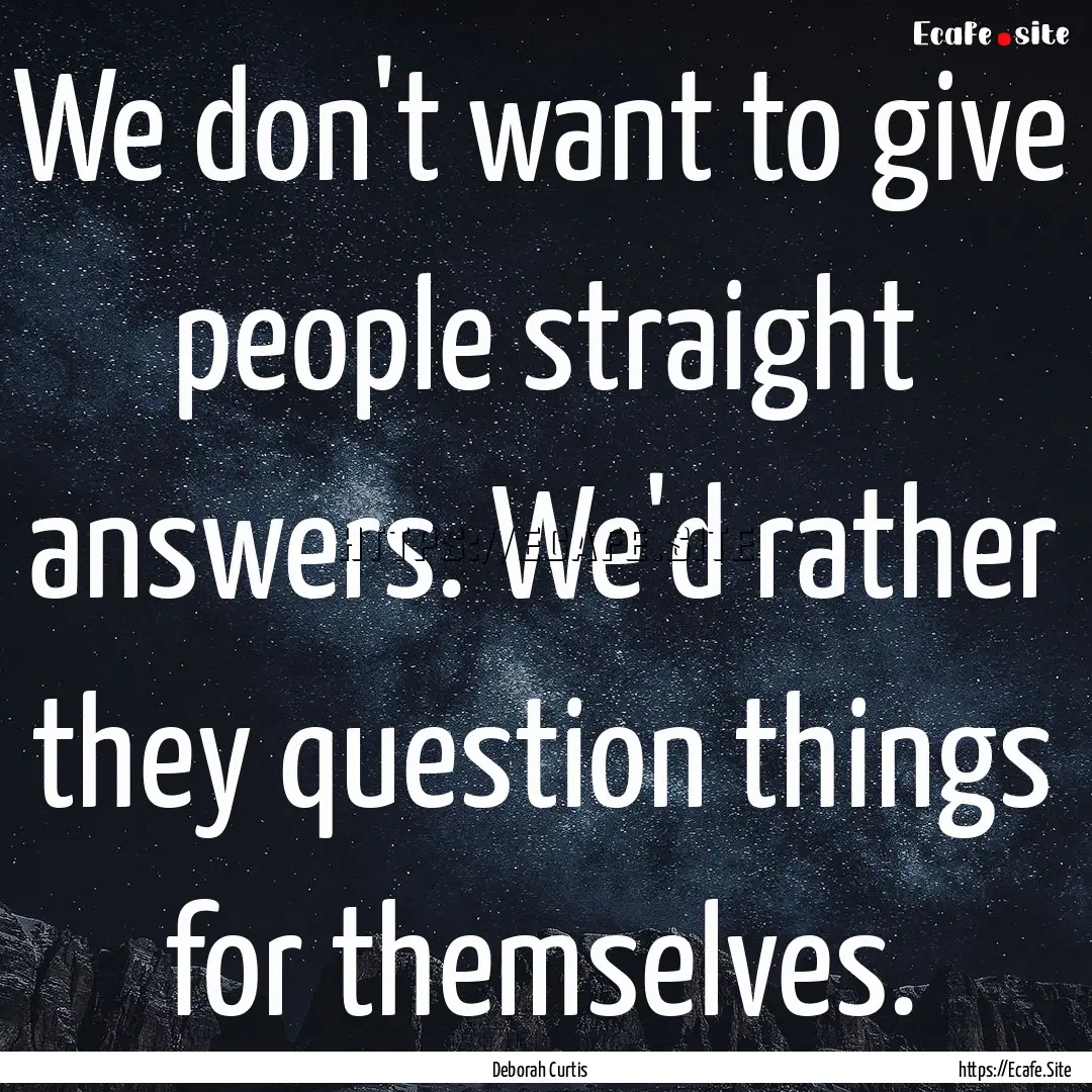 We don't want to give people straight answers..... : Quote by Deborah Curtis