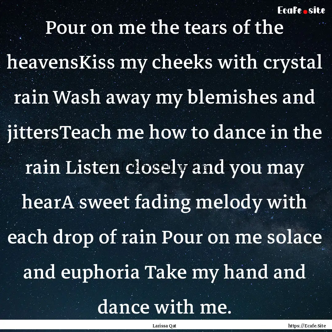 Pour on me the tears of the heavensKiss my.... : Quote by Larissa Qat