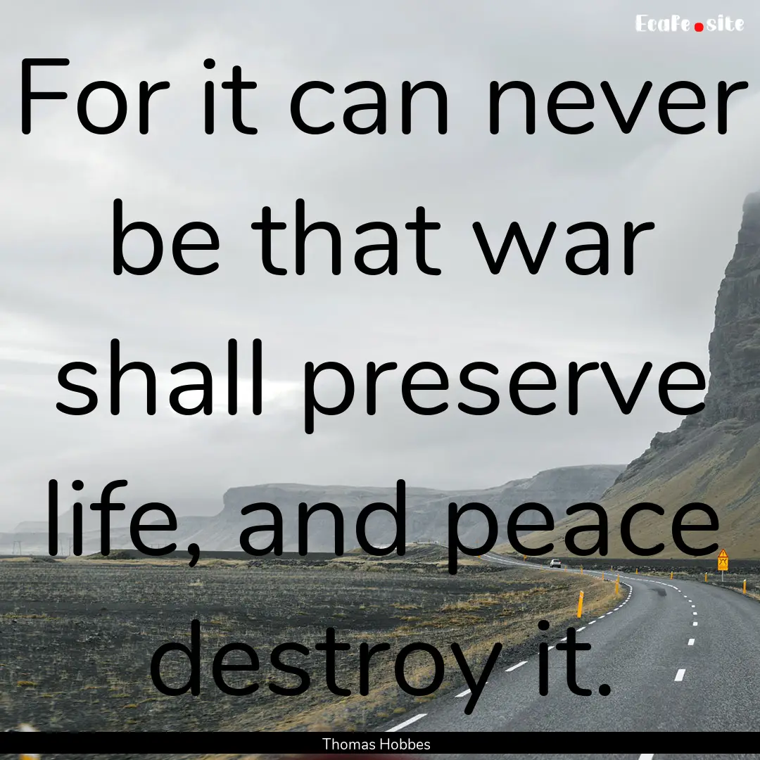 For it can never be that war shall preserve.... : Quote by Thomas Hobbes