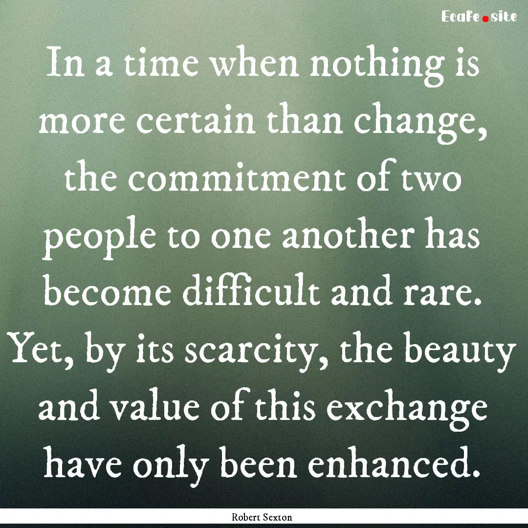 In a time when nothing is more certain than.... : Quote by Robert Sexton