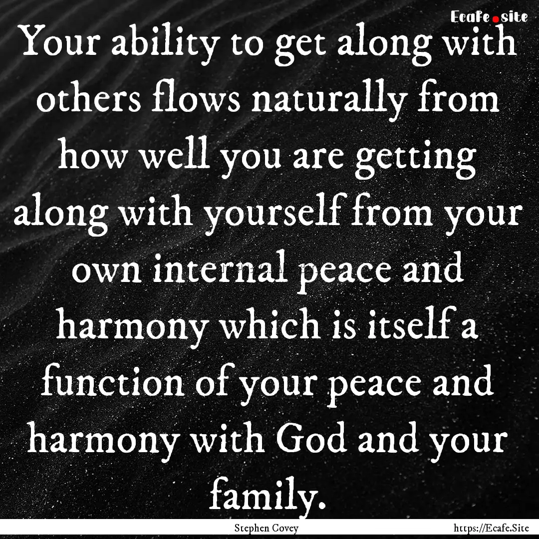 Your ability to get along with others flows.... : Quote by Stephen Covey