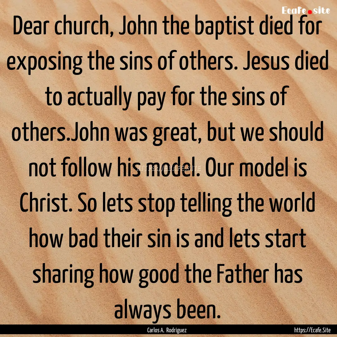 Dear church, John the baptist died for exposing.... : Quote by Carlos A. Rodriguez