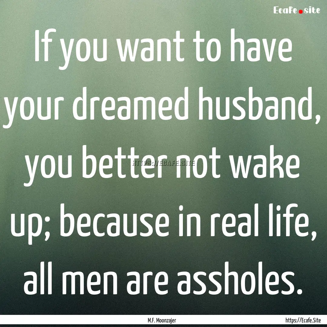 If you want to have your dreamed husband,.... : Quote by M.F. Moonzajer