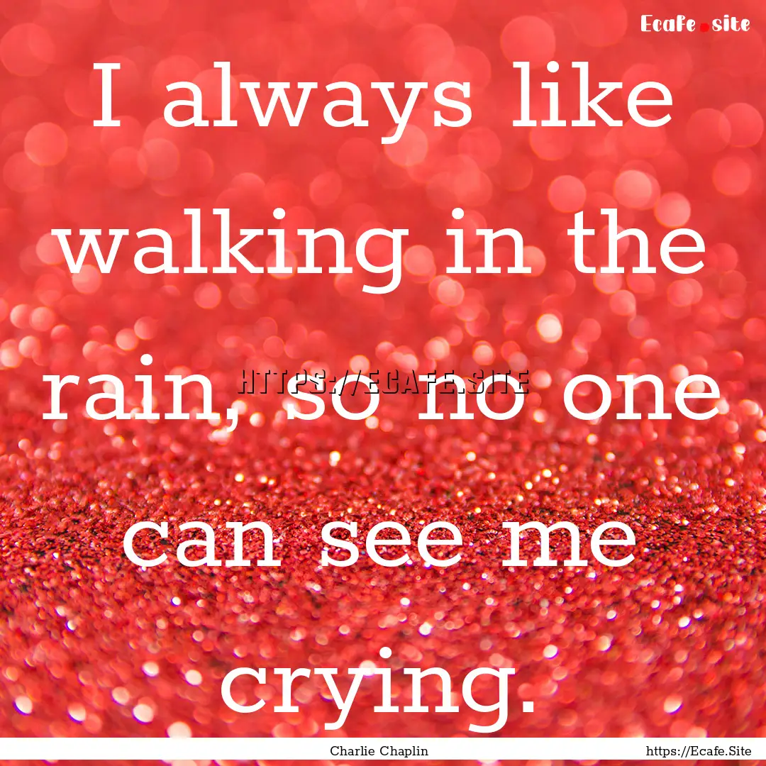 I always like walking in the rain, so no.... : Quote by Charlie Chaplin