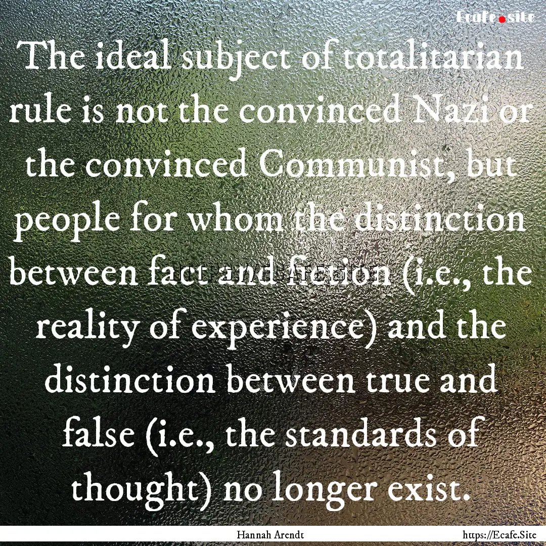 The ideal subject of totalitarian rule is.... : Quote by Hannah Arendt