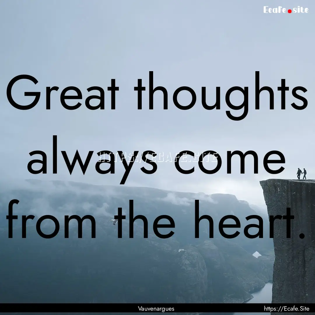 Great thoughts always come from the heart..... : Quote by Vauvenargues