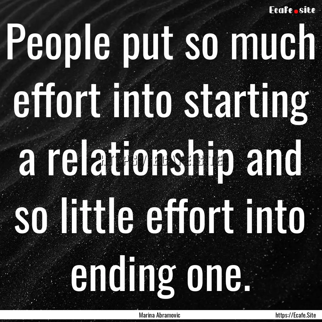 People put so much effort into starting a.... : Quote by Marina Abramovic