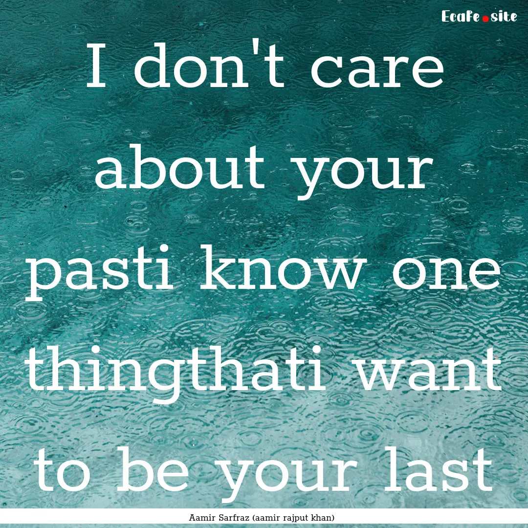 I don't care about your pasti know one thingthati.... : Quote by Aamir Sarfraz (aamir rajput khan)