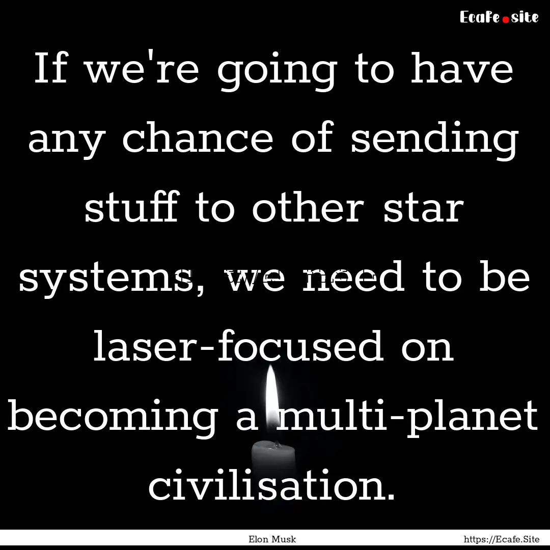 If we're going to have any chance of sending.... : Quote by Elon Musk