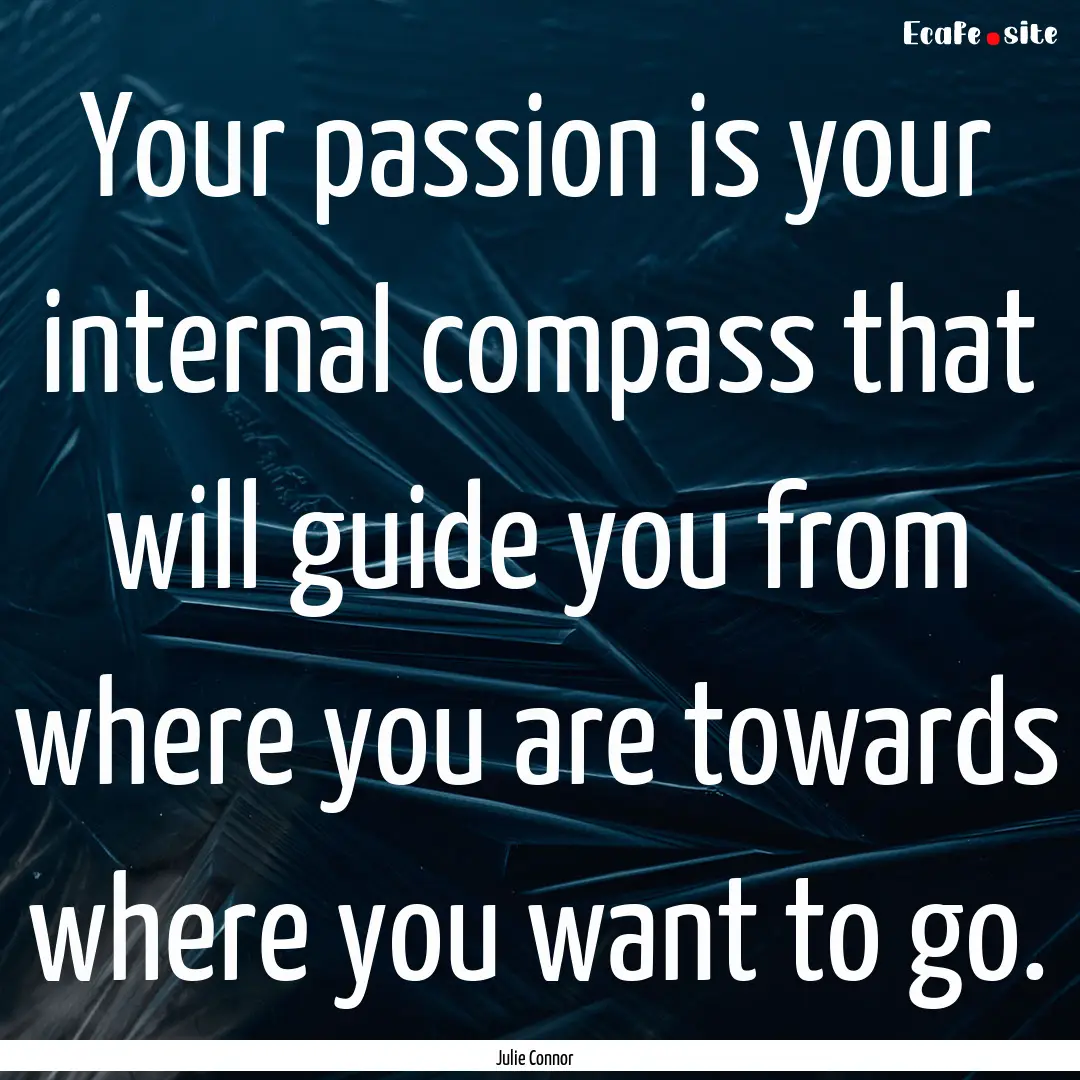 Your passion is your internal compass that.... : Quote by Julie Connor