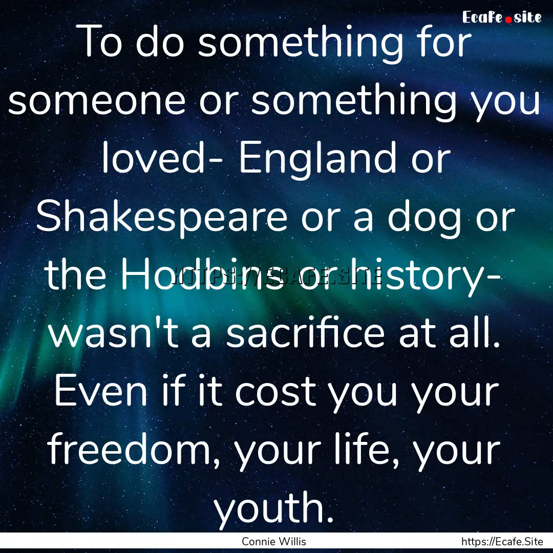 To do something for someone or something.... : Quote by Connie Willis