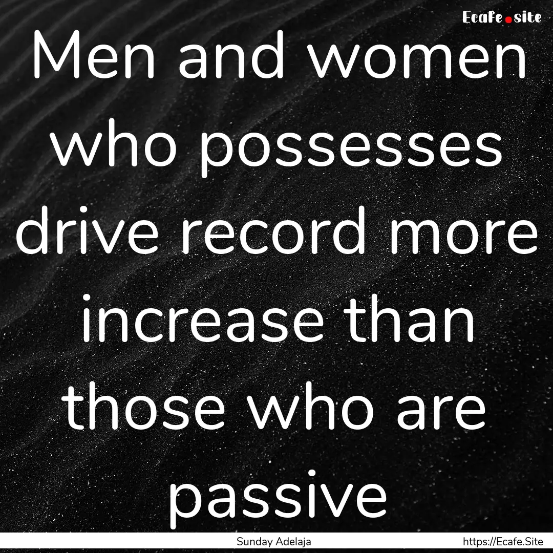 Men and women who possesses drive record.... : Quote by Sunday Adelaja