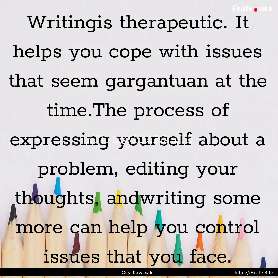 Writingis therapeutic. It helps you cope.... : Quote by Guy Kawasaki